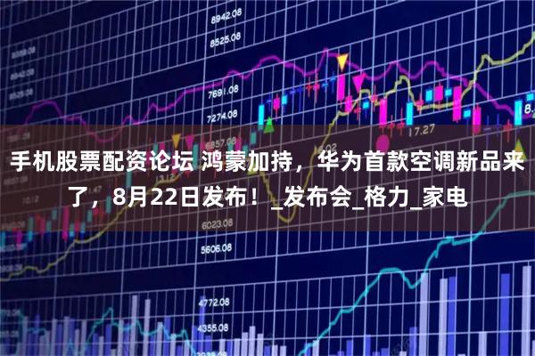 手机股票配资论坛 鸿蒙加持，华为首款空调新品来了，8月22日发布！_发布会_格力_家电