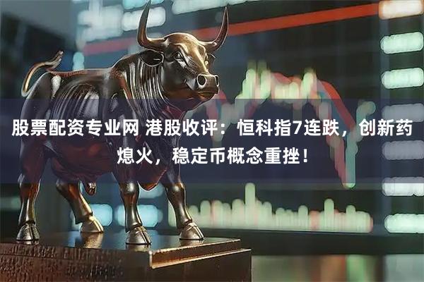 股票配资专业网 港股收评：恒科指7连跌，创新药熄火，稳定币概念重挫！