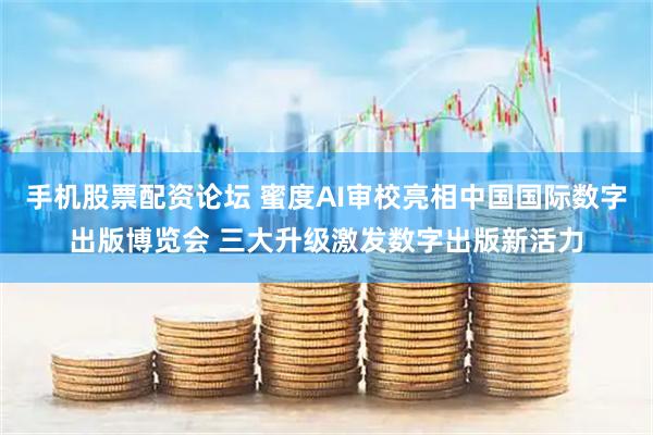 手机股票配资论坛 蜜度AI审校亮相中国国际数字出版博览会 三大升级激发数字出版新活力