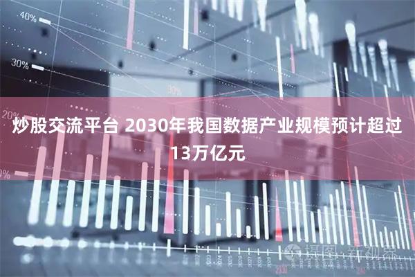 炒股交流平台 2030年我国数据产业规模预计超过13万亿元