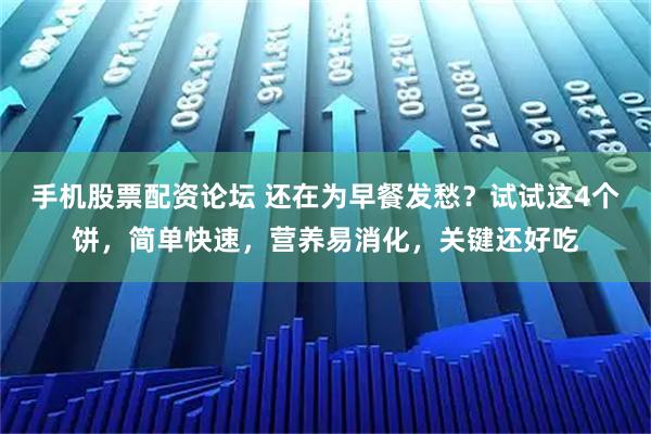 手机股票配资论坛 还在为早餐发愁？试试这4个饼，简单快速，营养易消化，关键还好吃